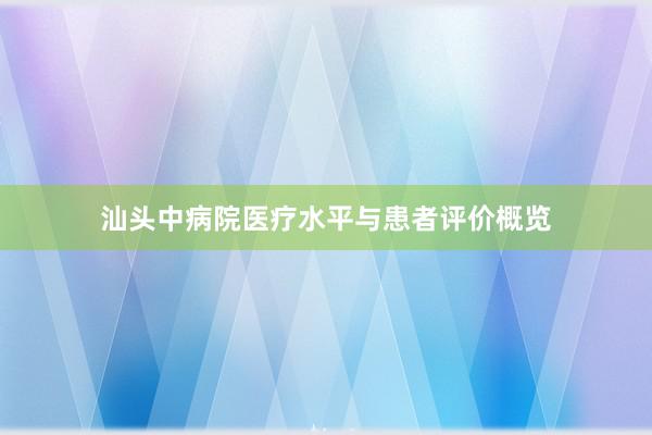 汕头中病院医疗水平与患者评价概览